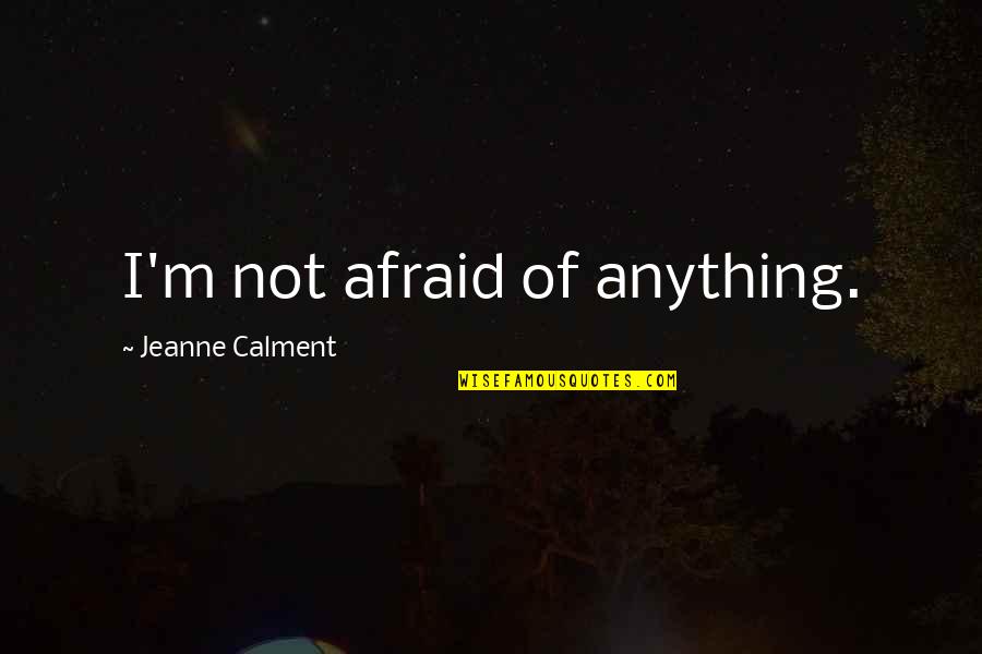 School Hallways Quotes By Jeanne Calment: I'm not afraid of anything.