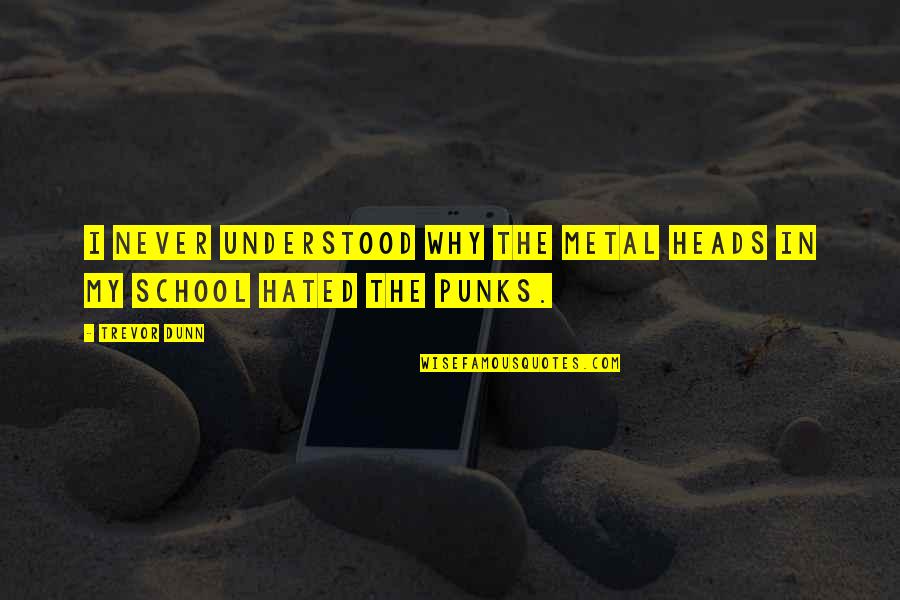 School Heads Quotes By Trevor Dunn: I never understood why the metal heads in