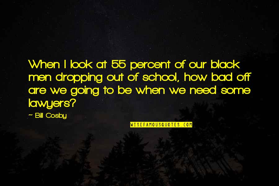 School Is Bad Quotes By Bill Cosby: When I look at 55 percent of our