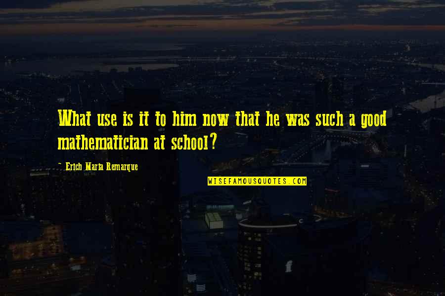 School Is Good Quotes By Erich Maria Remarque: What use is it to him now that