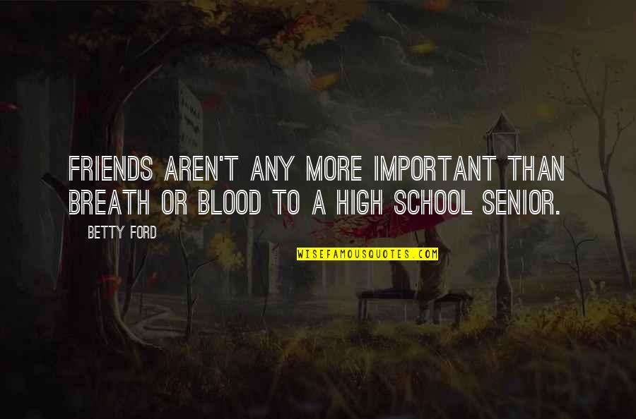 School Is Important Quotes By Betty Ford: Friends aren't any more important than breath or