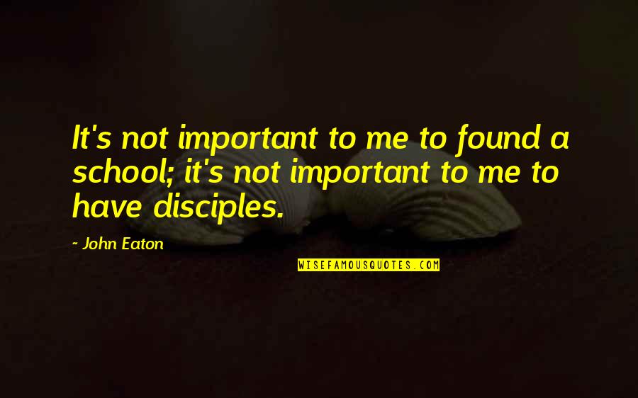 School Is Important Quotes By John Eaton: It's not important to me to found a