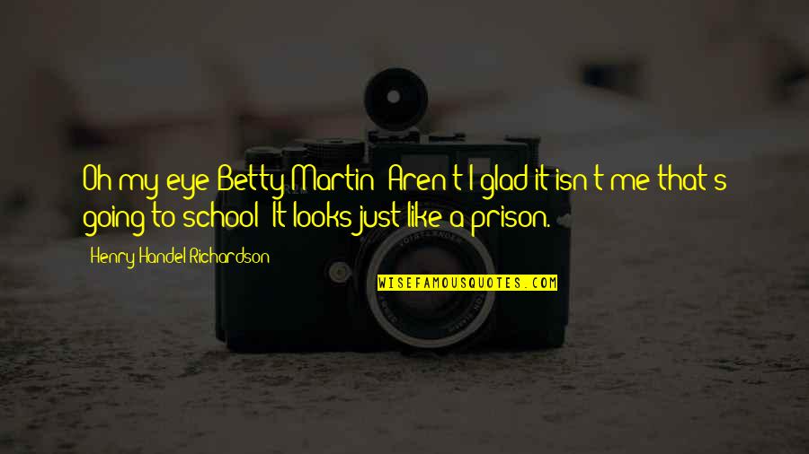 School Is Like Prison Quotes By Henry Handel Richardson: Oh my eye Betty Martin! Aren't I glad