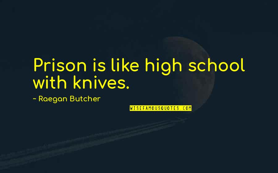 School Is Like Prison Quotes By Raegan Butcher: Prison is like high school with knives.