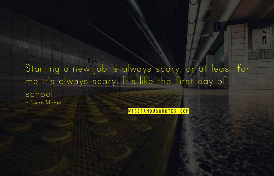 School Is Like Quotes By Sean Maher: Starting a new job is always scary, or