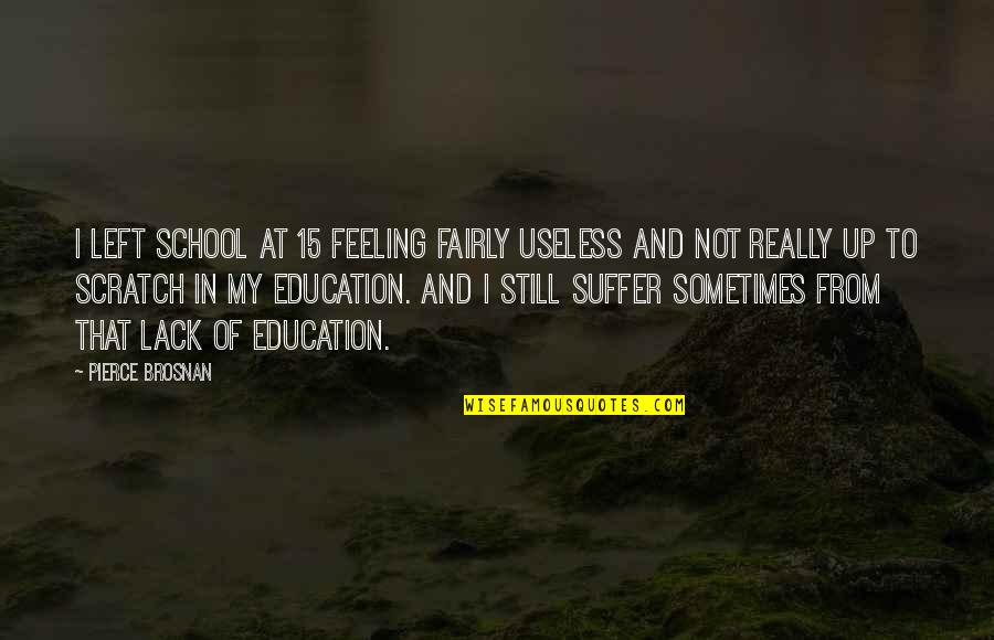 School Is Useless Quotes By Pierce Brosnan: I left school at 15 feeling fairly useless
