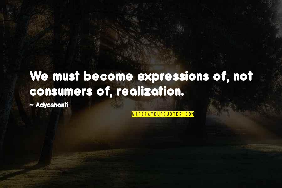 School Issues Quotes By Adyashanti: We must become expressions of, not consumers of,