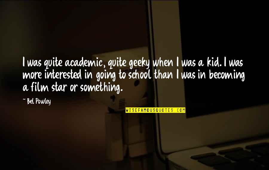 School Kid Quotes By Bel Powley: I was quite academic, quite geeky when I