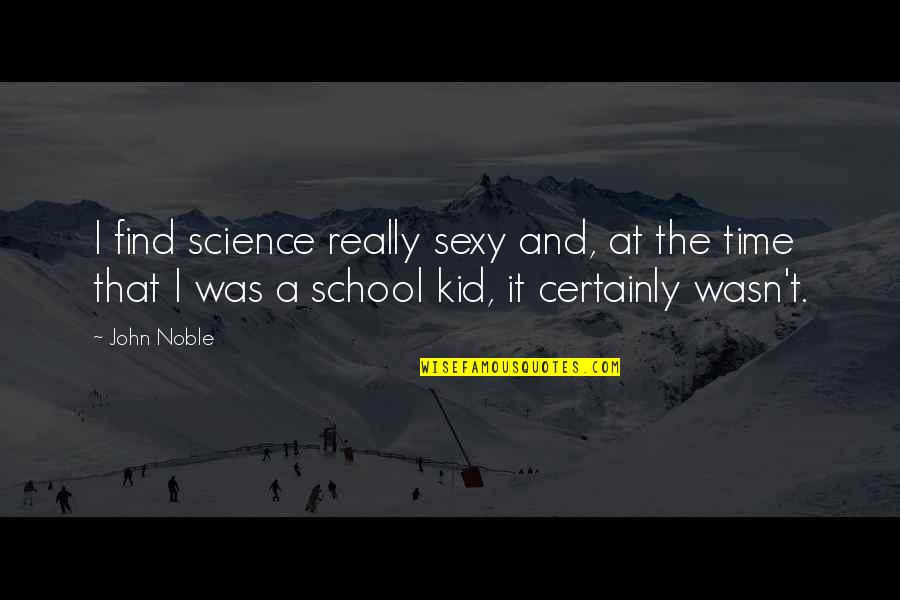 School Kid Quotes By John Noble: I find science really sexy and, at the