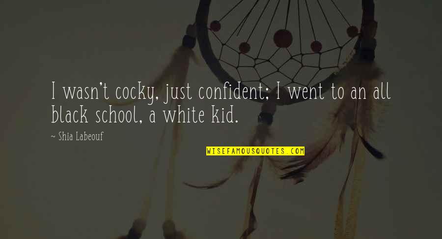 School Kid Quotes By Shia Labeouf: I wasn't cocky, just confident; I went to