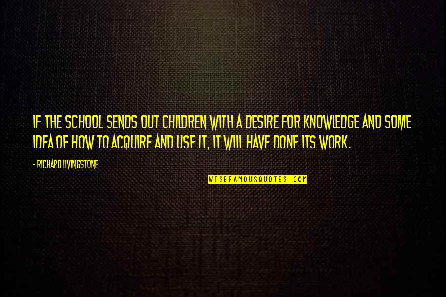 School Knowledge Quotes By Richard Livingstone: If the school sends out children with a School Knowledge Quotes By Richard Livingstone: If the school sends out children with a