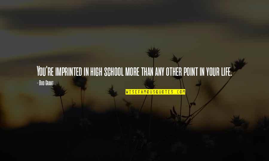 School Life Is Best Quotes By Bud Grant: You're imprinted in high school more than any