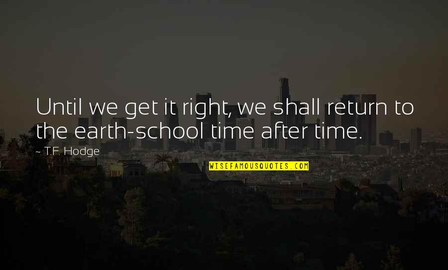 School Life Is Over Quotes By T.F. Hodge: Until we get it right, we shall return