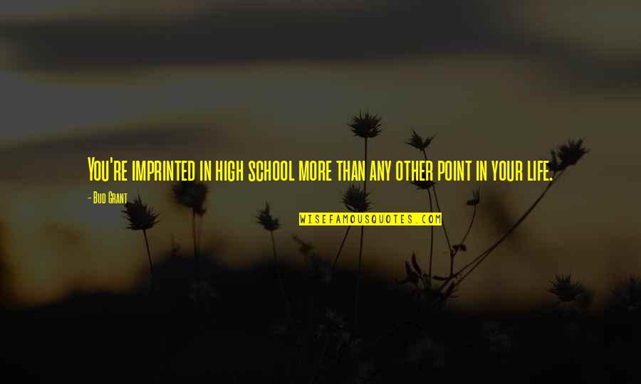 School Life Is The Best Life Quotes By Bud Grant: You're imprinted in high school more than any