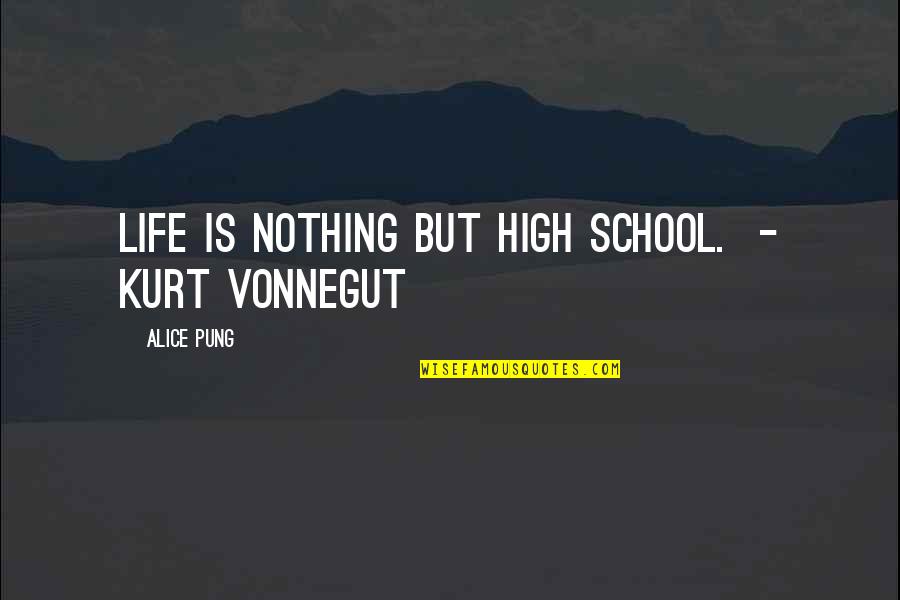 School Life Quotes By Alice Pung: Life is nothing but high school. - Kurt