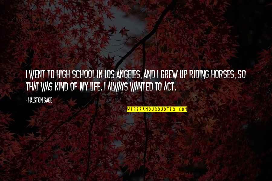 School Life Quotes By Halston Sage: I went to high school in Los Angeles,