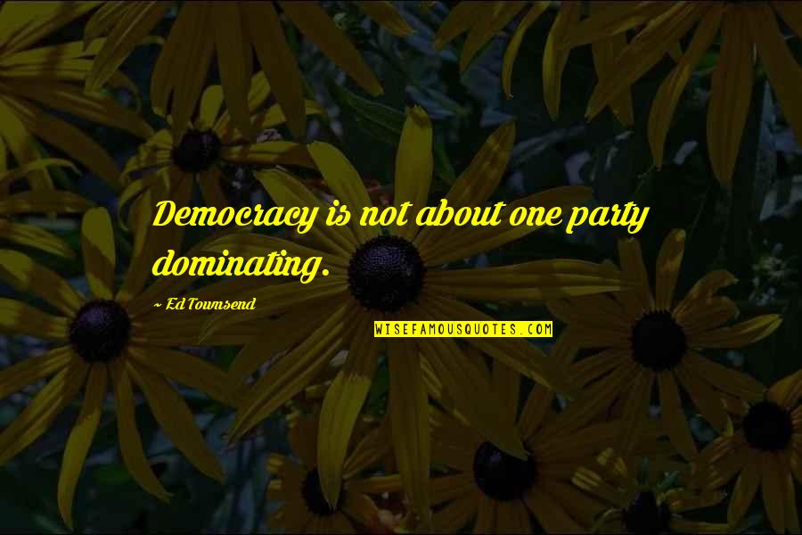 School Life Related Quotes By Ed Townsend: Democracy is not about one party dominating. School Life Related Quotes By Ed Townsend: Democracy is not about one party dominating.