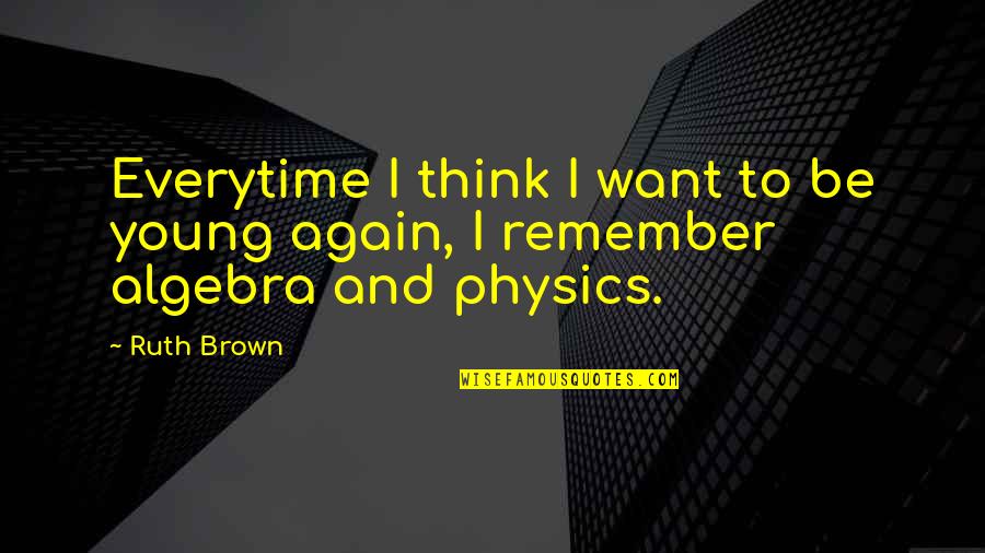 School Magazine Quotes By Ruth Brown: Everytime I think I want to be young