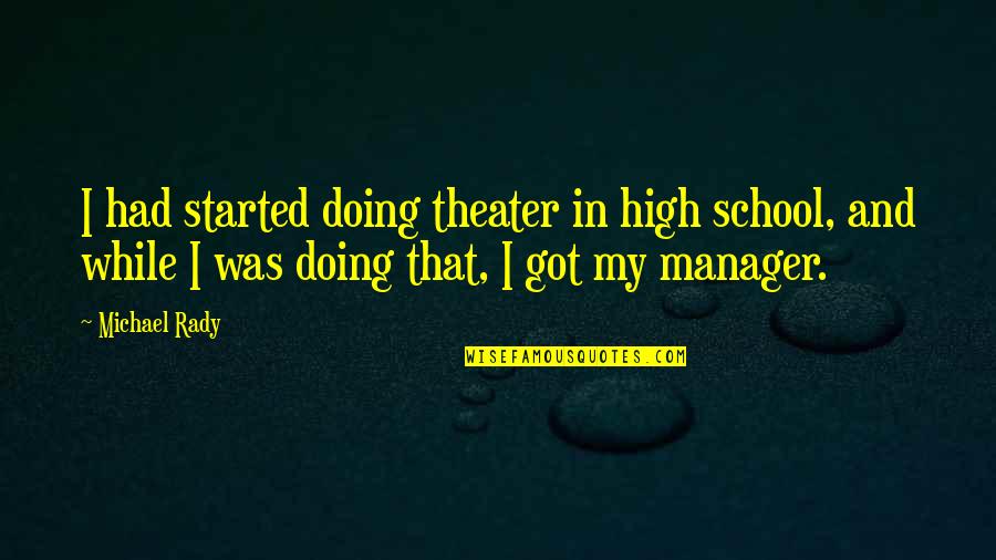 School Manager Quotes By Michael Rady: I had started doing theater in high school,