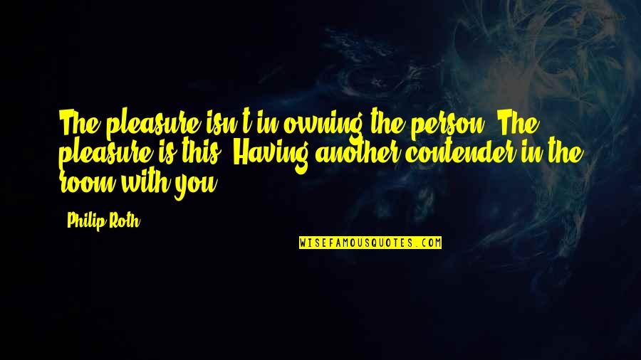 School Massacre Quotes By Philip Roth: The pleasure isn't in owning the person. The