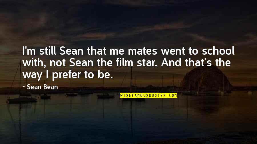 School Mates Quotes By Sean Bean: I'm still Sean that me mates went to