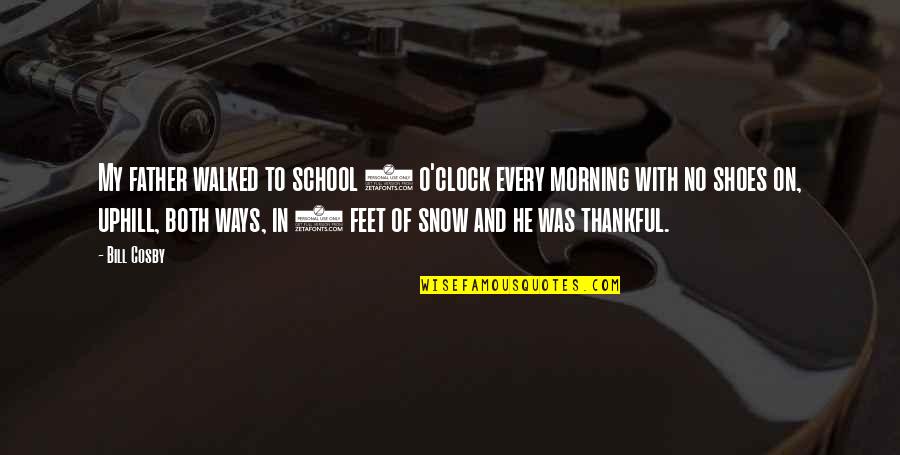 School Morning Quotes By Bill Cosby: My father walked to school 4 o'clock every