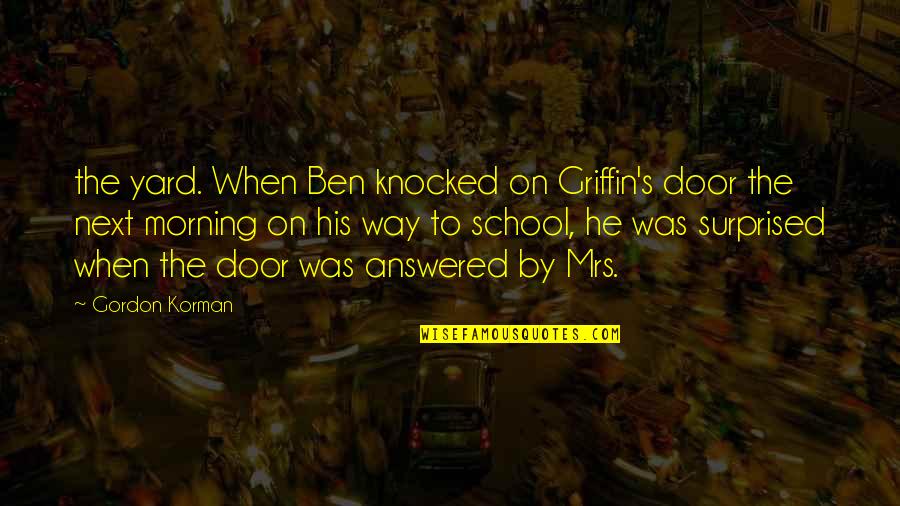 School Morning Quotes By Gordon Korman: the yard. When Ben knocked on Griffin's door