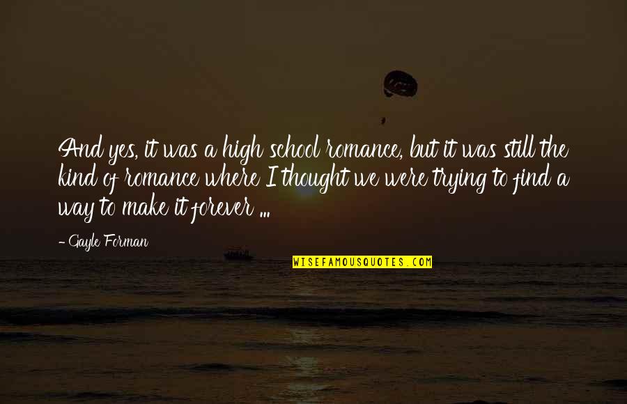 School Of Thought Quotes By Gayle Forman: And yes, it was a high school romance,