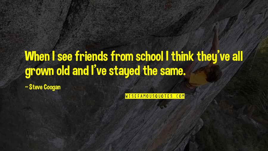 School Old Friends Quotes By Steve Coogan: When I see friends from school I think