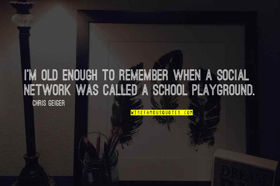 School Playground Quotes By Chris Geiger: I'm old enough to remember when a social