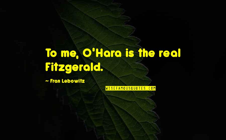School Prefect Quotes By Fran Lebowitz: To me, O'Hara is the real Fitzgerald. School Prefect Quotes By Fran Lebowitz: To me, O'Hara is the real Fitzgerald.