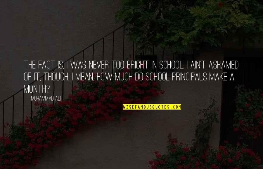 School Principals Quotes By Muhammad Ali: The fact is, I was never too bright