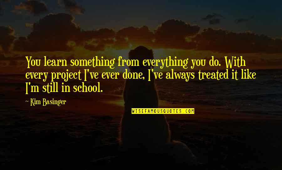 School Projects Quotes By Kim Basinger: You learn something from everything you do. With