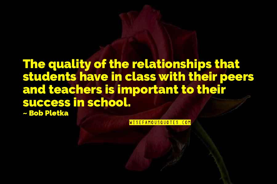 School Quality Education Quotes By Bob Pletka: The quality of the relationships that students have
