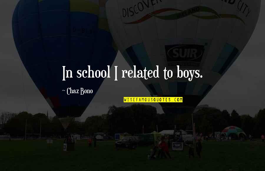 School Related Quotes By Chaz Bono: In school I related to boys. School Related Quotes By Chaz Bono: In school I related to boys.