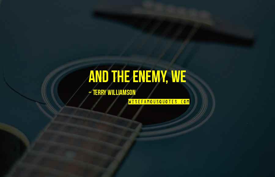 School Related Quotes By Terry Williamson: and the enemy, we School Related Quotes By Terry Williamson: and the enemy, we