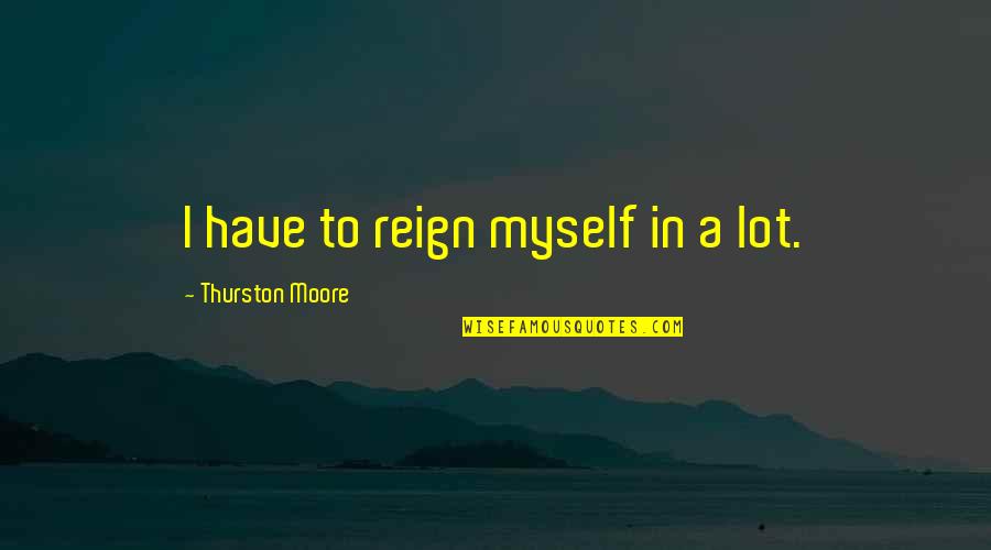 School Reopening Day Quotes By Thurston Moore: I have to reign myself in a lot.