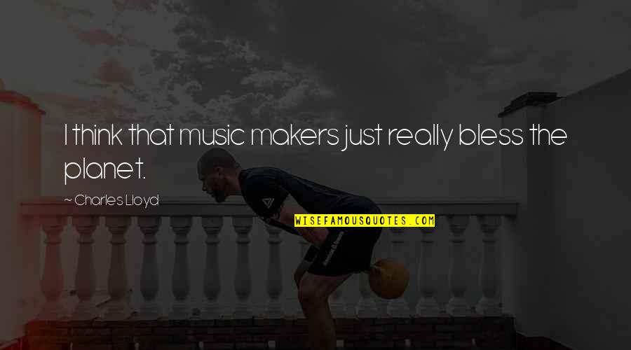 School Rules Quotes By Charles Lloyd: I think that music makers just really bless School Rules Quotes By Charles Lloyd: I think that music makers just really bless