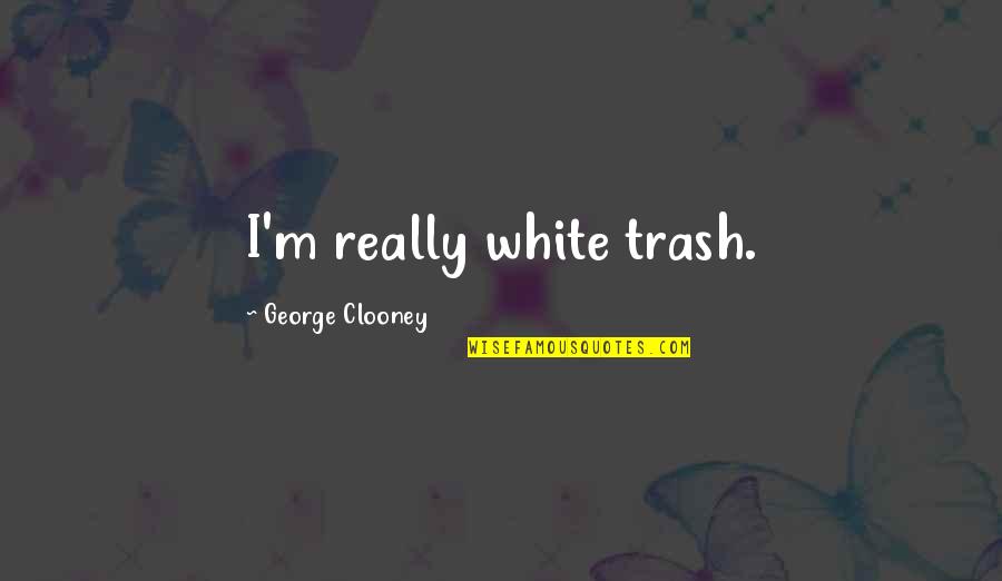School Rules Quotes By George Clooney: I'm really white trash. School Rules Quotes By George Clooney: I'm really white trash.