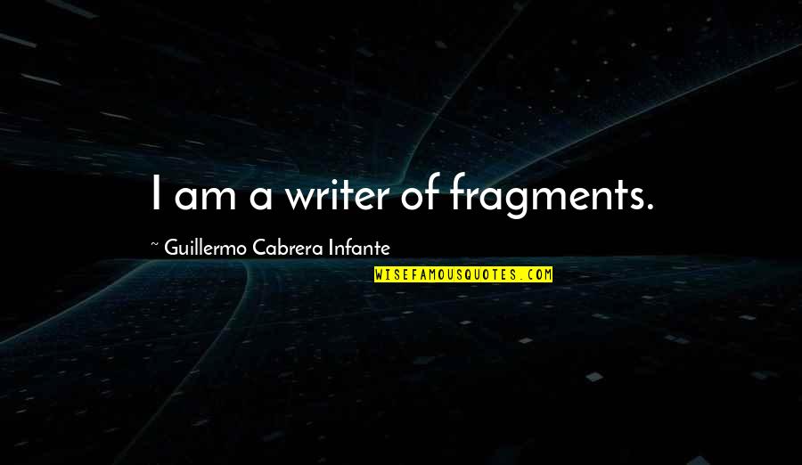 School Sayings Quotes By Guillermo Cabrera Infante: I am a writer of fragments.