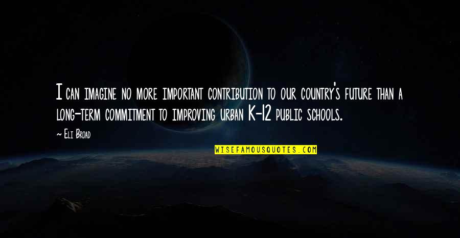 School Schools Quotes By Eli Broad: I can imagine no more important contribution to