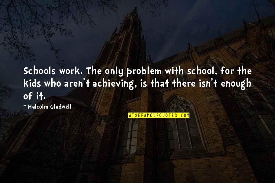 School Schools Quotes By Malcolm Gladwell: Schools work. The only problem with school, for School Schools Quotes By Malcolm Gladwell: Schools work. The only problem with school, for