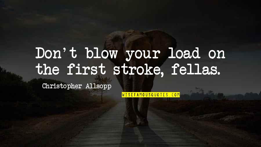 School Security Quotes By Christopher Allsopp: Don't blow your load on the first stroke, School Security Quotes By Christopher Allsopp: Don't blow your load on the first stroke,