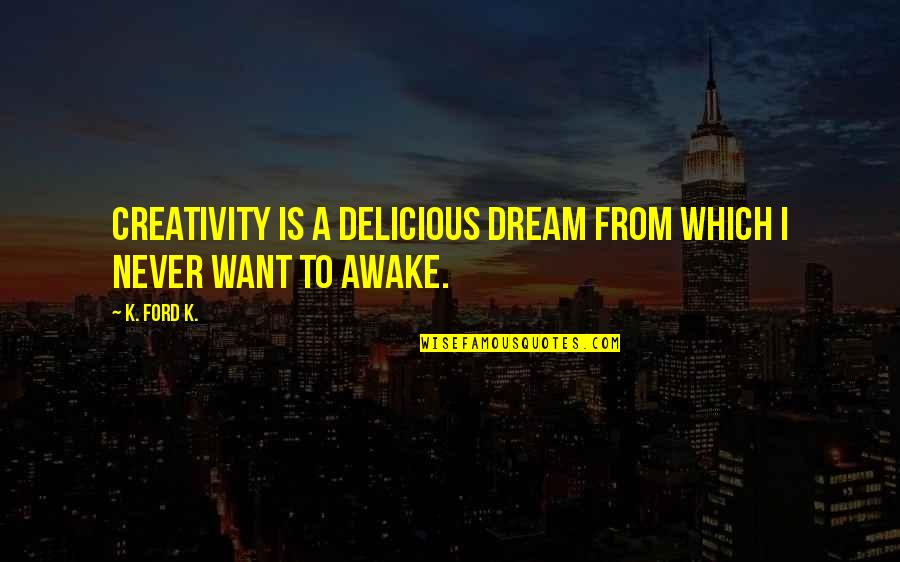 School Security Quotes By K. Ford K.: Creativity is a delicious dream from which I