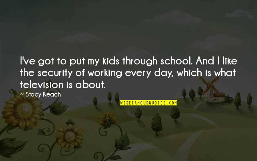 School Security Quotes By Stacy Keach: I've got to put my kids through school. School Security Quotes By Stacy Keach: I've got to put my kids through school.