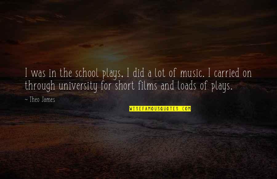 School Short Quotes By Theo James: I was in the school plays, I did