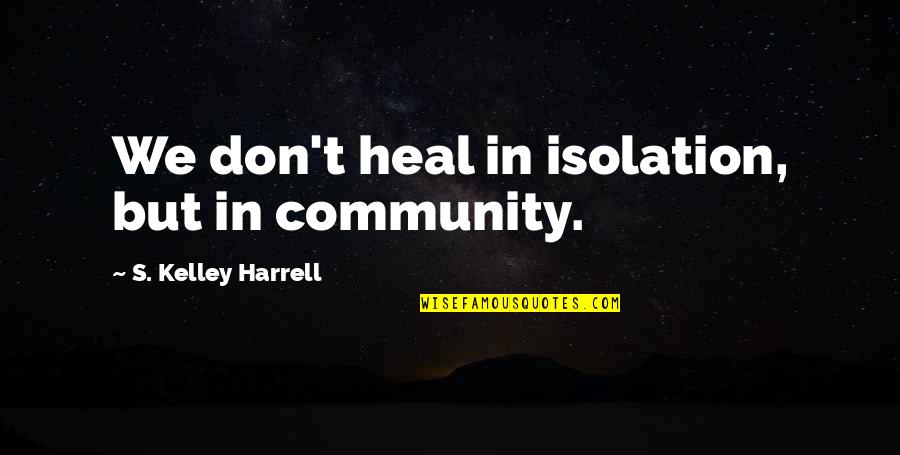 School Slogans Quotes By S. Kelley Harrell: We don't heal in isolation, but in community. School Slogans Quotes By S. Kelley Harrell: We don't heal in isolation, but in community.