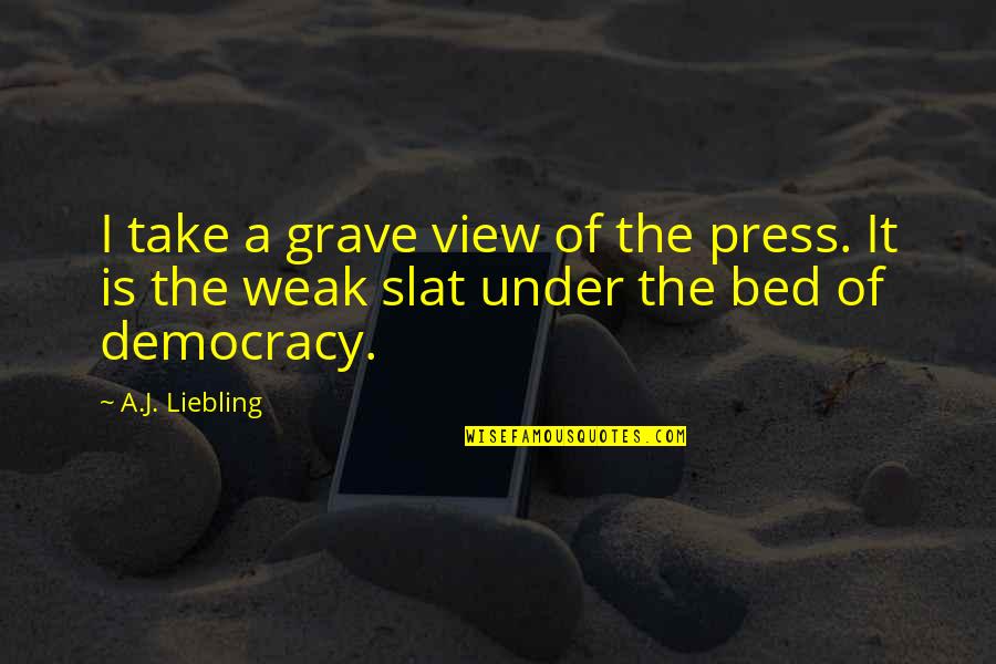 School Starting Early Quotes By A.J. Liebling: I take a grave view of the press.