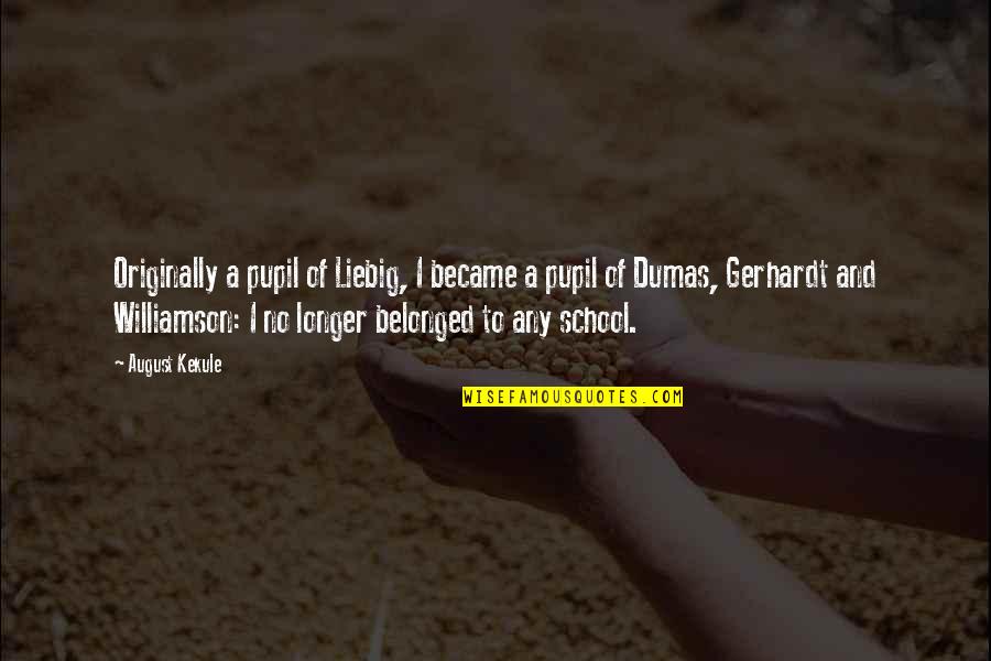 School Students Quotes By August Kekule: Originally a pupil of Liebig, I became a