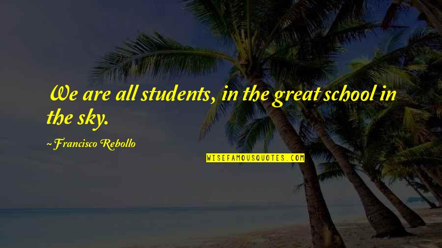 School Students Quotes By Francisco Rebollo: We are all students, in the great school